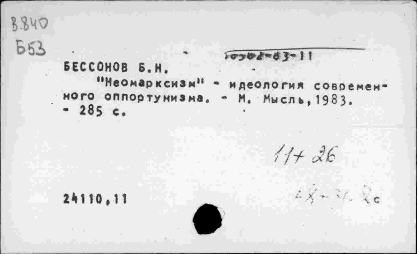 ﻿ПЧО БбЛ
I 1 БЕССОНОВ Б.Н, "Неомарксизм" - идеология совре кого оппортунизма. - и. Мысль, 1983. - 285 с.